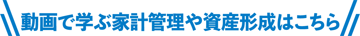 動画で学ぶ家計管理や資産形成はこちら